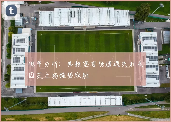 德甲分析：弗赖堡客场遭遇失利美因茨主场强势取胜