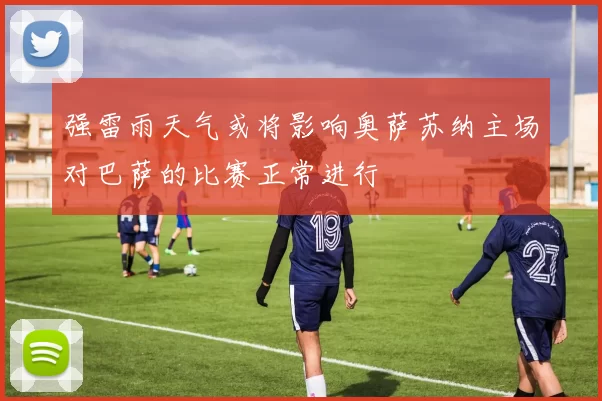 强雷雨天气或将影响奥萨苏纳主场对巴萨的比赛正常进行