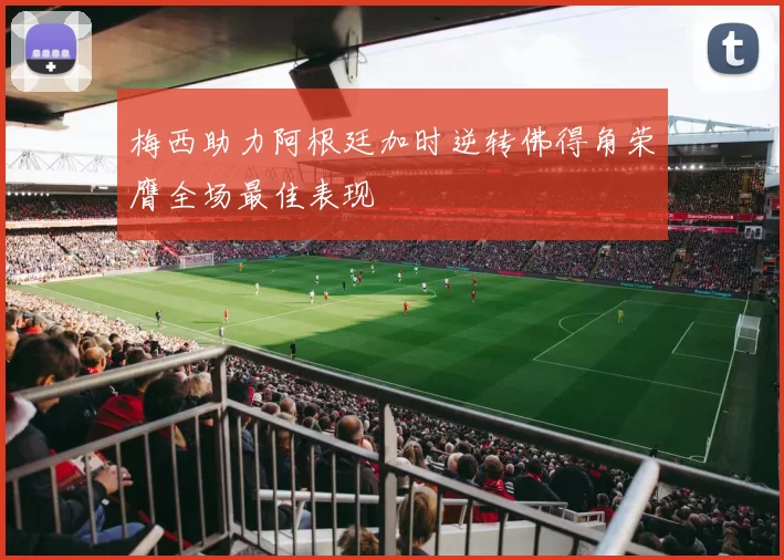 梅西助力阿根廷加时逆转佛得角荣膺全场最佳表现