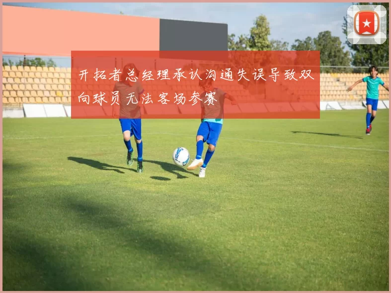 开拓者总经理承认沟通失误导致双向球员无法客场参赛