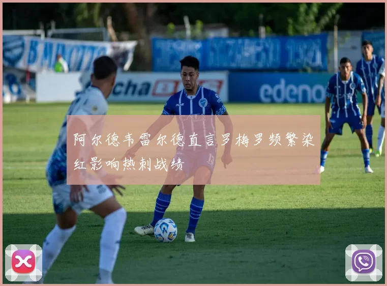 阿尔德韦雷尔德直言罗梅罗频繁染红影响热刺战绩